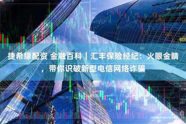 捷希缘配资 金融百科｜汇丰保险经纪：火眼金睛，带你识破新型电信网络诈骗