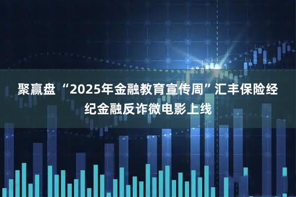 聚赢盘 “2025年金融教育宣传周”汇丰保险经纪金融反诈微电影上线