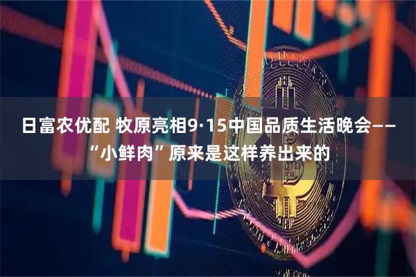 日富农优配 牧原亮相9·15中国品质生活晚会——“小鲜肉”原来是这样养出来的