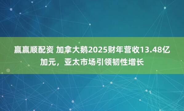 赢赢顺配资 加拿大鹅2025财年营收13.48亿加元，亚太市场引领韧性增长