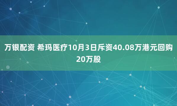 万银配资 希玛医疗10月3日斥资40.08万港元回购20万股