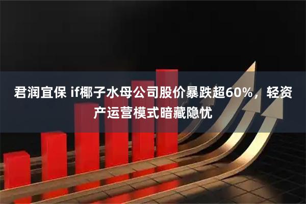 君润宜保 if椰子水母公司股价暴跌超60%，轻资产运营模式暗藏隐忧