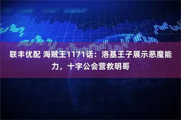 联丰优配 海贼王1171话：洛基王子展示恶魔能力，十字公会营救明哥
