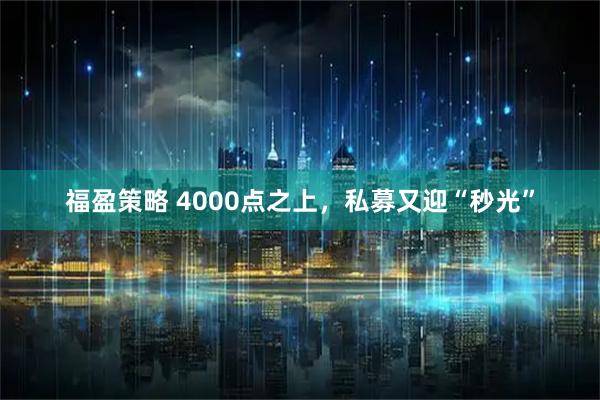 福盈策略 4000点之上，私募又迎“秒光”