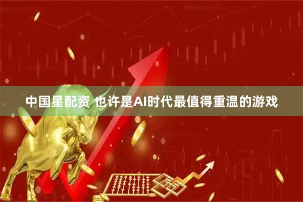 中国星配资 也许是AI时代最值得重温的游戏